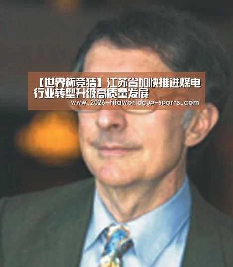 【世界杯竞猜】江苏省加快推进煤电行业转型升级高质量发展(图2) 世界杯电竞